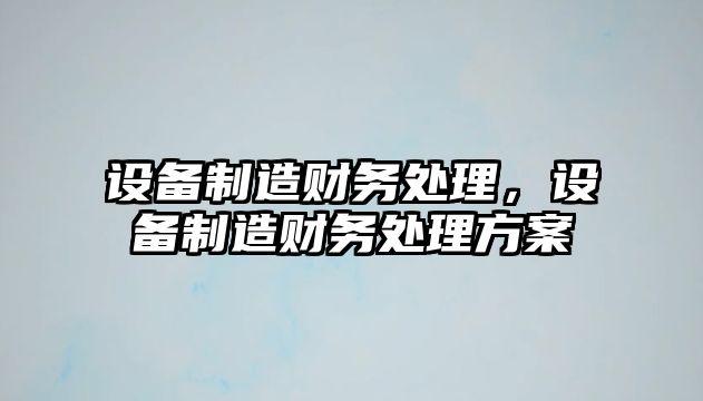 設備制造財務(wù)處理，設備制造財務(wù)處理方案