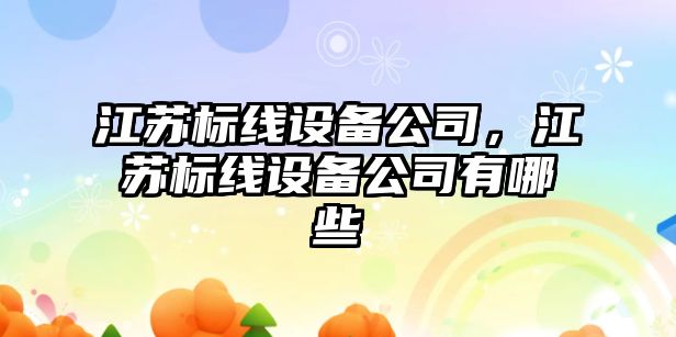 江蘇標線(xiàn)設備公司，江蘇標線(xiàn)設備公司有哪些