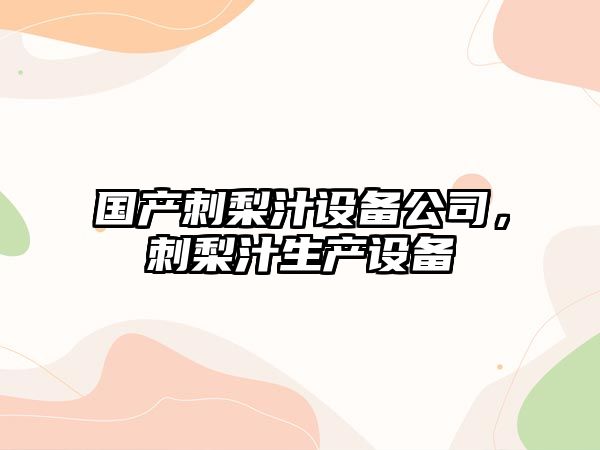 國產(chǎn)刺梨汁設備公司，刺梨汁生產(chǎn)設備