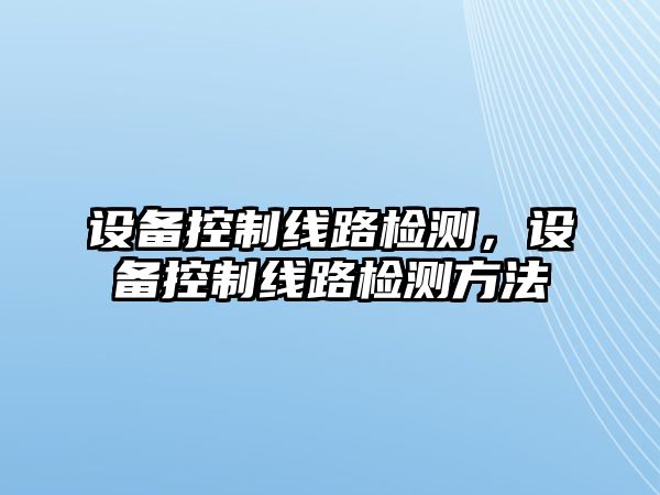 設備控制線(xiàn)路檢測，設備控制線(xiàn)路檢測方法