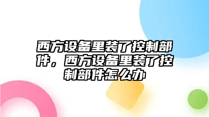 西方設備里裝了控制部件，西方設備里裝了控制部件怎么辦