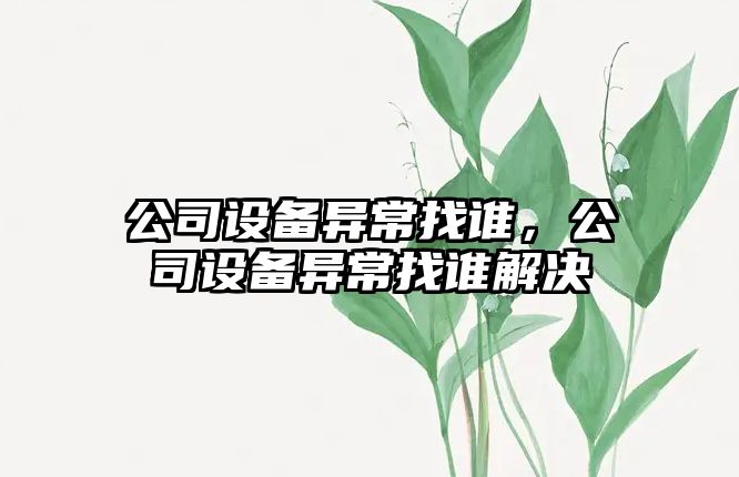 公司設備異常找誰(shuí)，公司設備異常找誰(shuí)解決