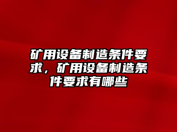 礦用設備制造條件要求，礦用設備制造條件要求有哪些