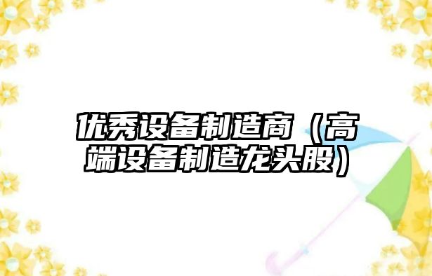 優(yōu)秀設備制造商（高端設備制造龍頭股）