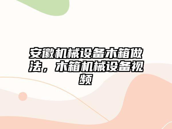 安徽機械設備木箱做法，木箱機械設備視頻