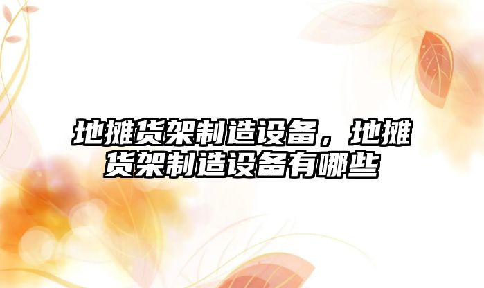 地攤貨架制造設備，地攤貨架制造設備有哪些