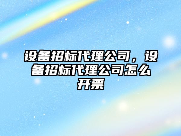 設備招標代理公司，設備招標代理公司怎么開(kāi)票