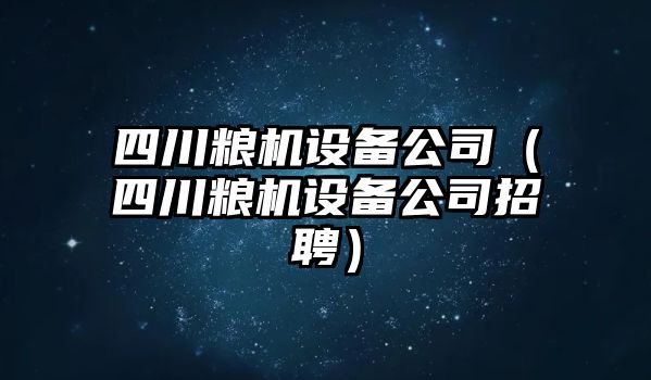 四川糧機設備公司（四川糧機設備公司招聘）