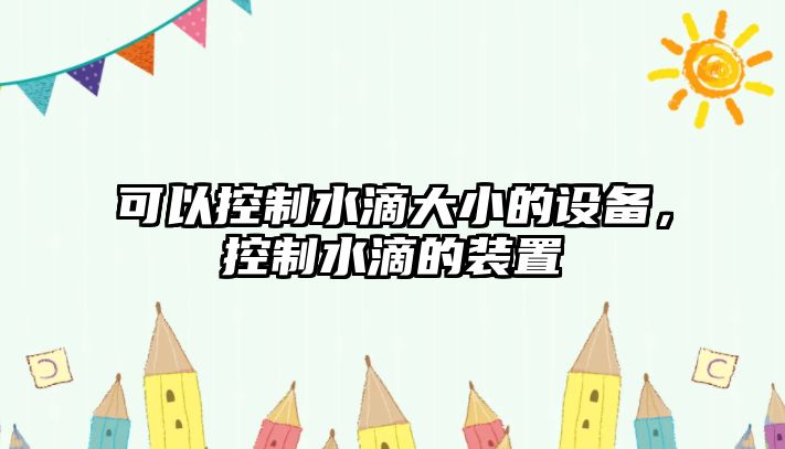 可以控制水滴大小的設備，控制水滴的裝置
