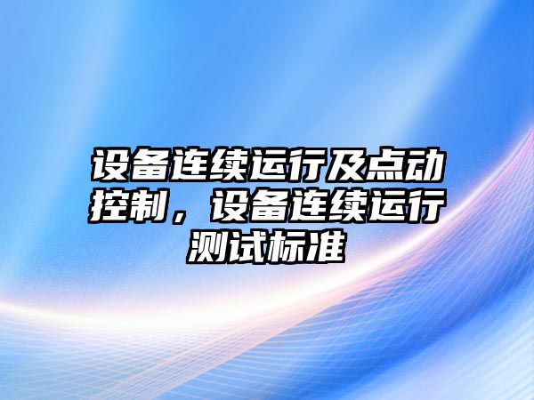 設備連續運行及點(diǎn)動(dòng)控制，設備連續運行測試標準