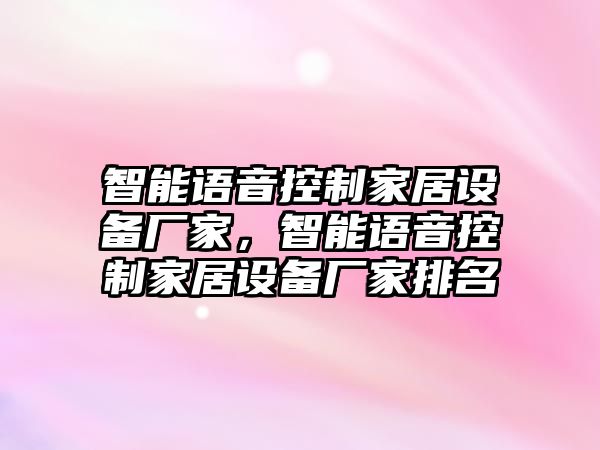 智能語(yǔ)音控制家居設備廠(chǎng)家，智能語(yǔ)音控制家居設備廠(chǎng)家排名