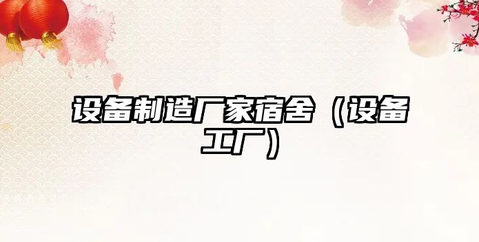 設備制造廠(chǎng)家宿舍（設備工廠(chǎng)）