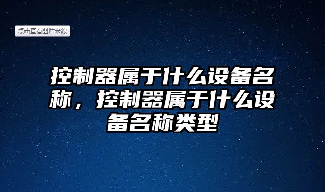 控制器屬于什么設備名稱(chēng)，控制器屬于什么設備名稱(chēng)類(lèi)型