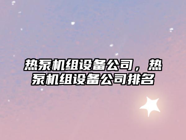 熱泵機組設備公司，熱泵機組設備公司排名