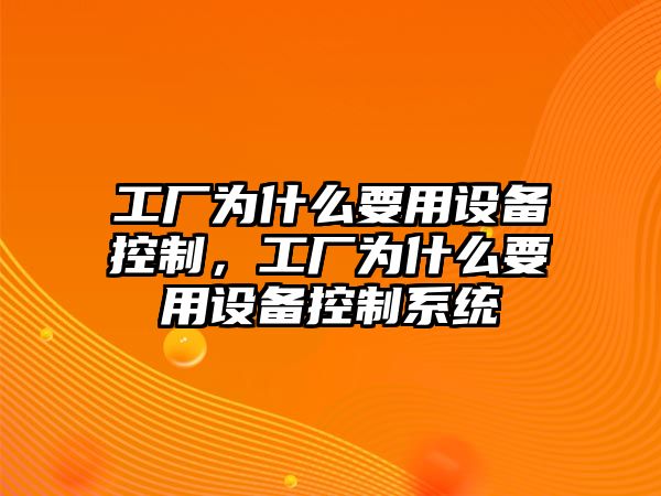 工廠(chǎng)為什么要用設備控制，工廠(chǎng)為什么要用設備控制系統