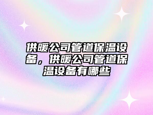供暖公司管道保溫設備，供暖公司管道保溫設備有哪些