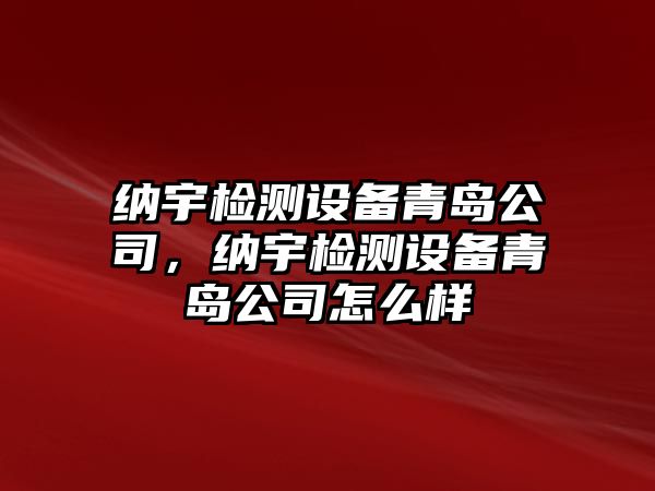 納宇檢測設備青島公司，納宇檢測設備青島公司怎么樣