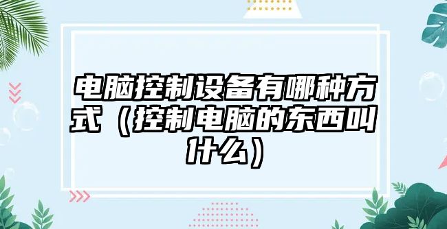 電腦控制設備有哪種方式（控制電腦的東西叫什么）