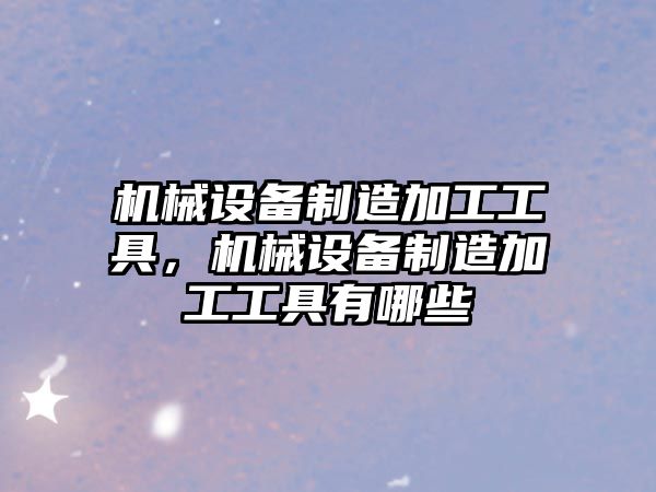 機械設備制造加工工具，機械設備制造加工工具有哪些