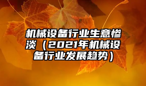 機械設備行業(yè)生意慘淡（2021年機械設備行業(yè)發(fā)展趨勢）