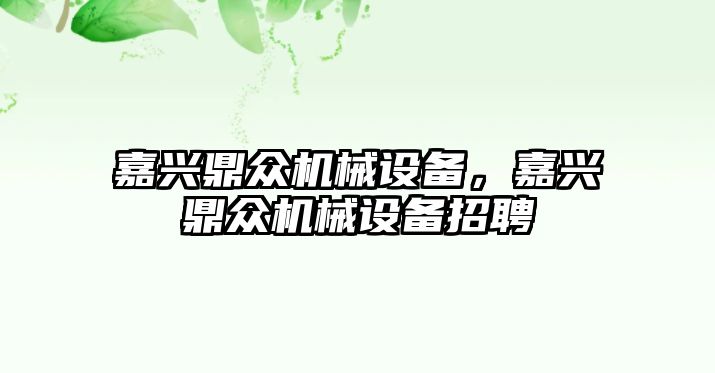 嘉興鼎眾機械設備，嘉興鼎眾機械設備招聘