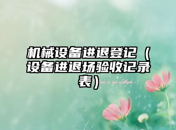 機械設備進(jìn)退登記（設備進(jìn)退場(chǎng)驗收記錄表）