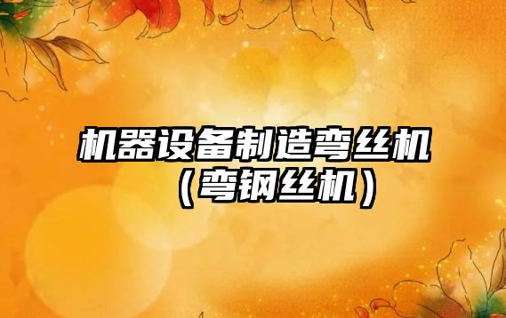機器設備制造彎絲機（彎鋼絲機）