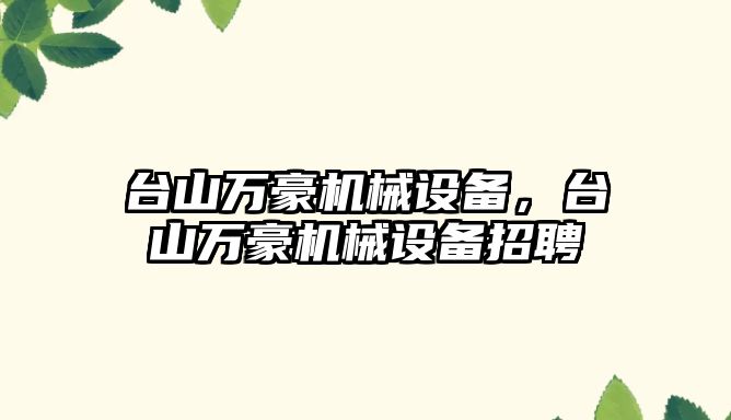 臺山萬(wàn)豪機械設備，臺山萬(wàn)豪機械設備招聘
