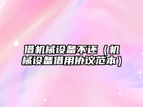 借機械設備不還（機械設備借用協(xié)議范本）