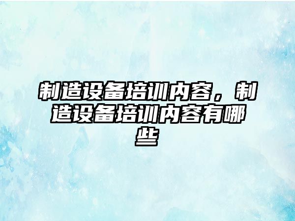 制造設備培訓內容，制造設備培訓內容有哪些