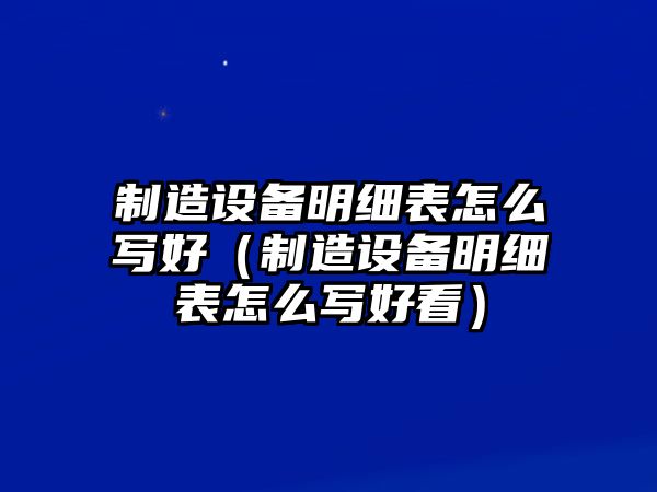 制造設備明細表怎么寫(xiě)好（制造設備明細表怎么寫(xiě)好看）