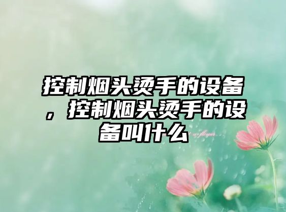 控制煙頭燙手的設備，控制煙頭燙手的設備叫什么