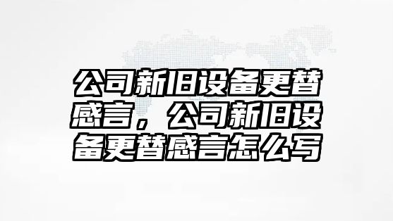 公司新舊設備更替感言，公司新舊設備更替感言怎么寫(xiě)