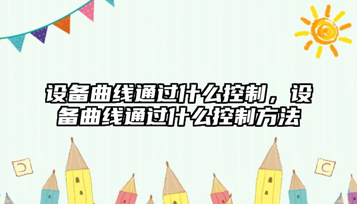 設備曲線(xiàn)通過(guò)什么控制，設備曲線(xiàn)通過(guò)什么控制方法