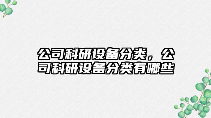 公司科研設備分類(lèi)，公司科研設備分類(lèi)有哪些