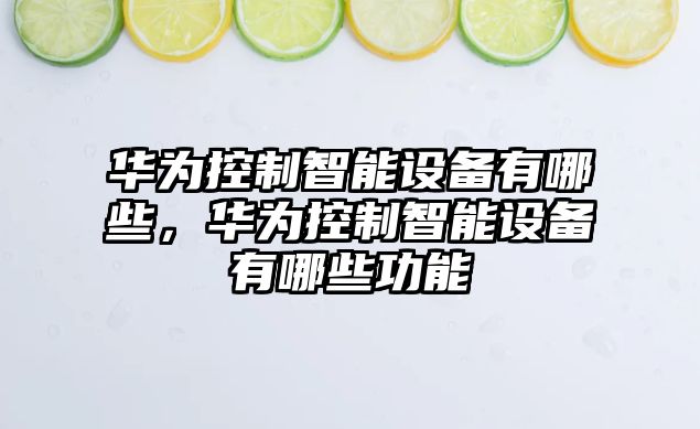 華為控制智能設備有哪些，華為控制智能設備有哪些功能