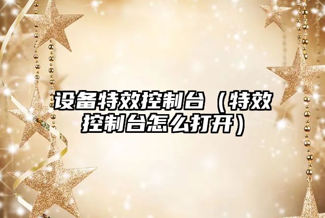設備特效控制臺（特效控制臺怎么打開(kāi)）