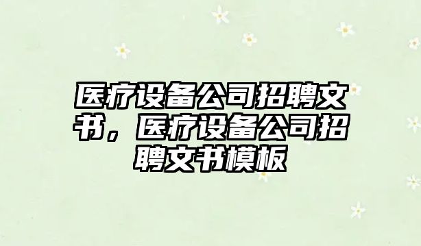 醫療設備公司招聘文書(shū)，醫療設備公司招聘文書(shū)模板