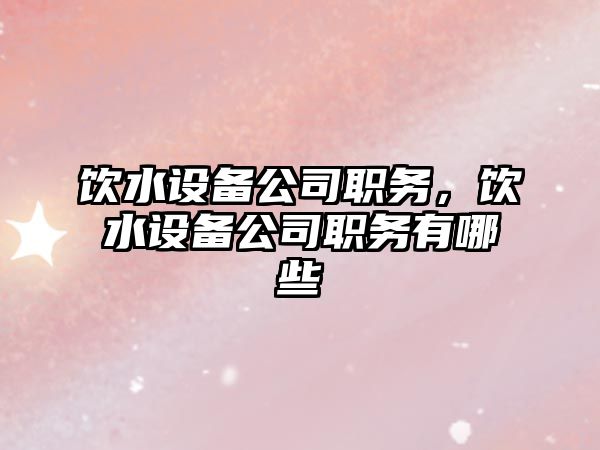 飲水設備公司職務(wù)，飲水設備公司職務(wù)有哪些
