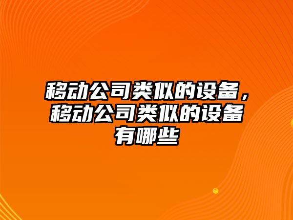 移動(dòng)公司類(lèi)似的設備，移動(dòng)公司類(lèi)似的設備有哪些