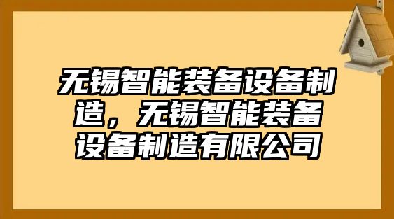 無(wú)錫智能裝備設備制造，無(wú)錫智能裝備設備制造有限公司