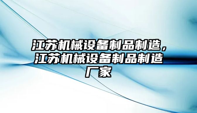 江蘇機械設備制品制造，江蘇機械設備制品制造廠(chǎng)家