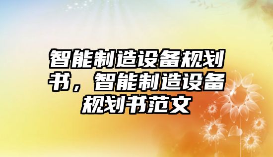 智能制造設備規劃書(shū)，智能制造設備規劃書(shū)范文