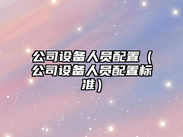 公司設備人員配置（公司設備人員配置標準）