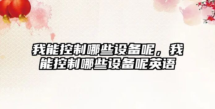 我能控制哪些設備呢，我能控制哪些設備呢英語(yǔ)