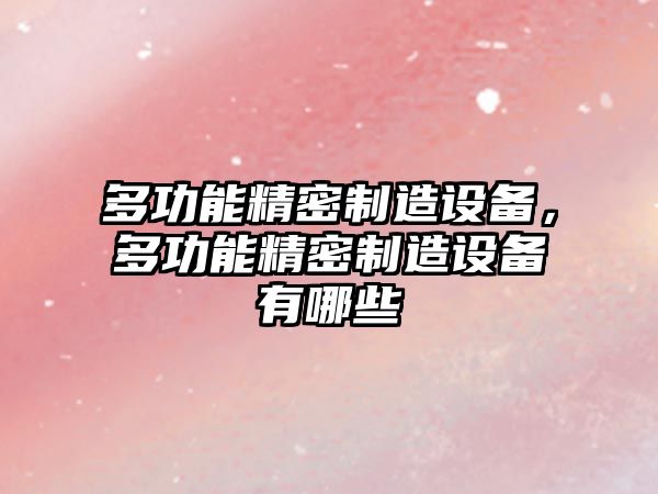 多功能精密制造設備，多功能精密制造設備有哪些