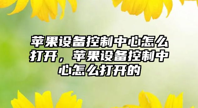 蘋(píng)果設備控制中心怎么打開(kāi)，蘋(píng)果設備控制中心怎么打開(kāi)的