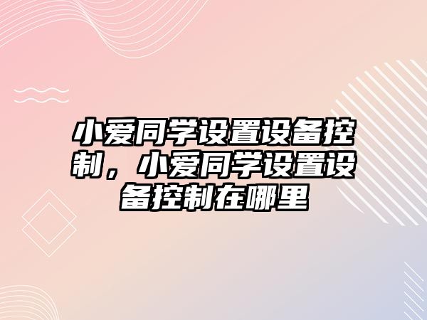 小愛(ài)同學(xué)設置設備控制，小愛(ài)同學(xué)設置設備控制在哪里