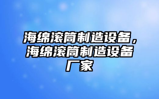 海綿滾筒制造設備，海綿滾筒制造設備廠(chǎng)家