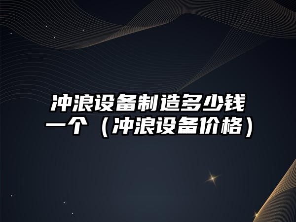 沖浪設備制造多少錢(qián)一個(gè)（沖浪設備價(jià)格）
